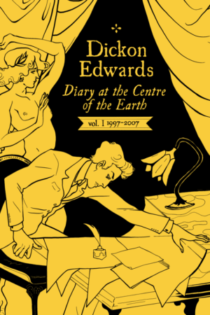 Dickon Edwards: Diary At the Centre of the Earth. Vol. 1